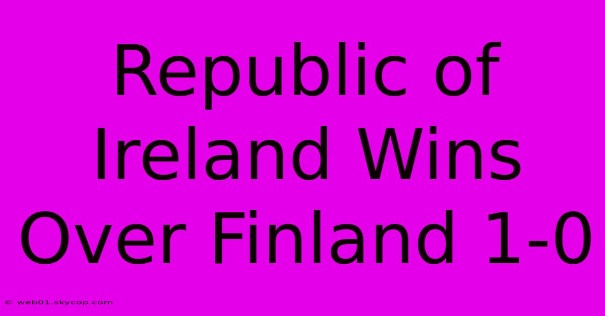 Republic Of Ireland Wins Over Finland 1-0