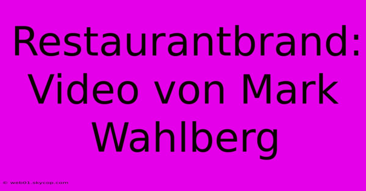 Restaurantbrand: Video Von Mark Wahlberg