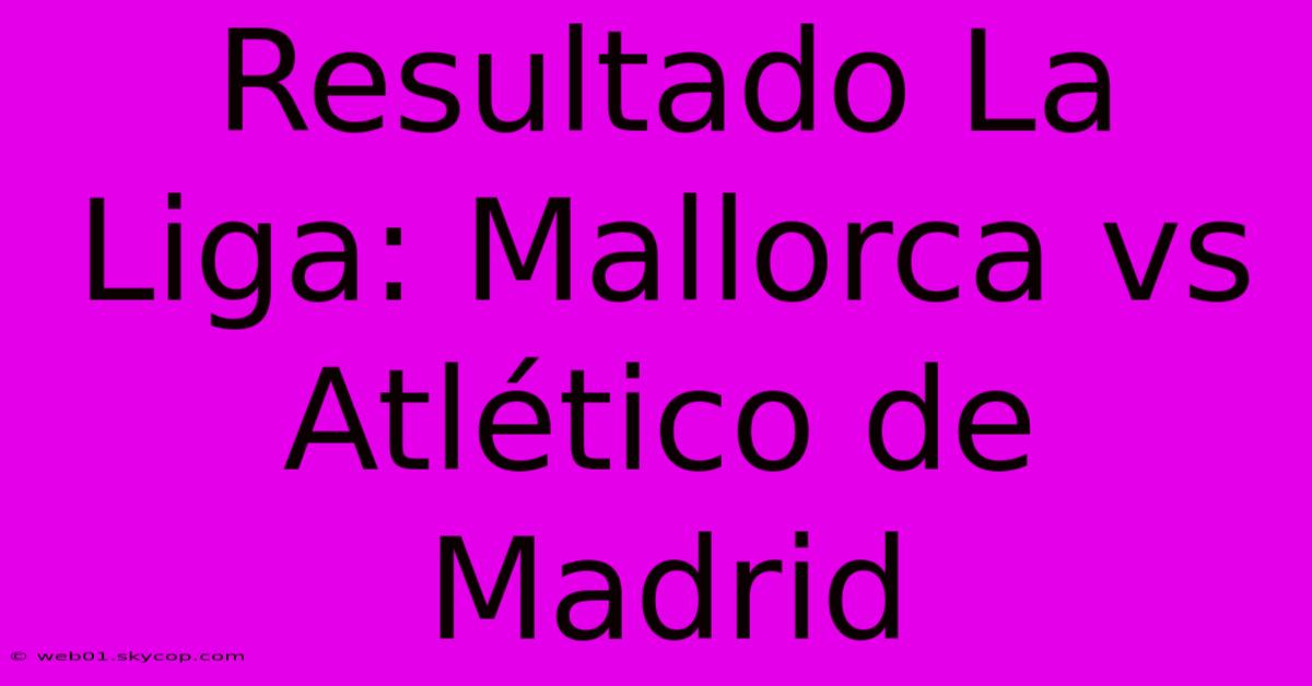 Resultado La Liga: Mallorca Vs Atlético De Madrid