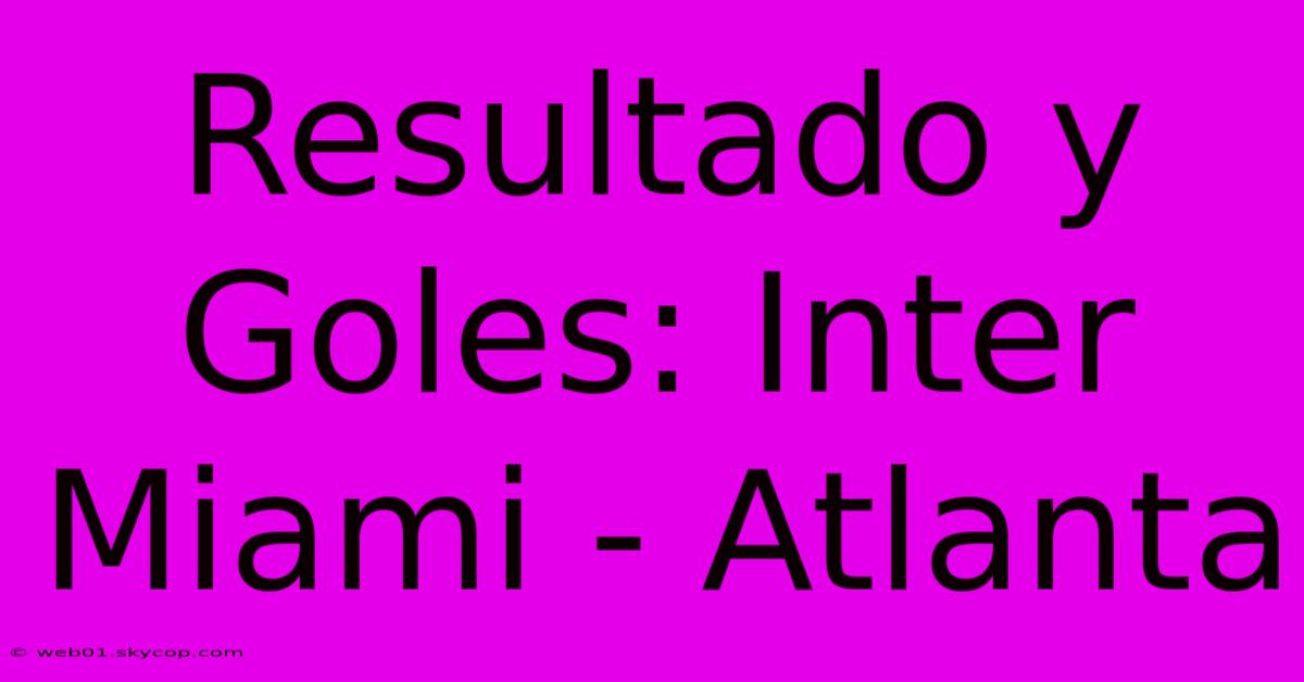 Resultado Y Goles: Inter Miami - Atlanta