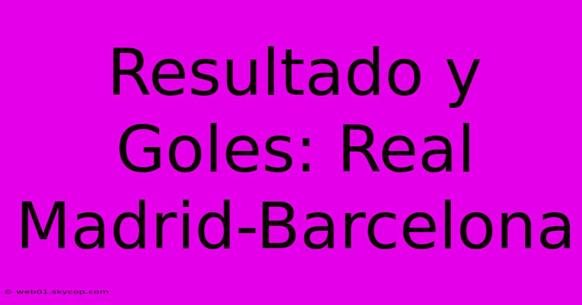 Resultado Y Goles: Real Madrid-Barcelona