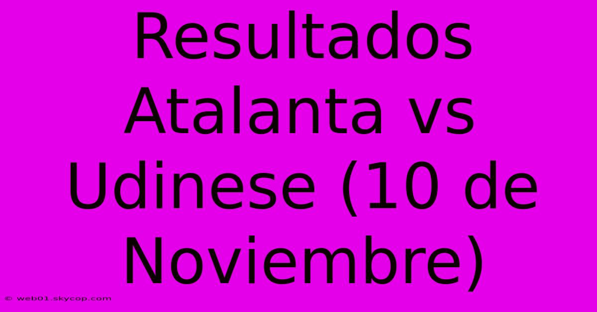 Resultados Atalanta Vs Udinese (10 De Noviembre)