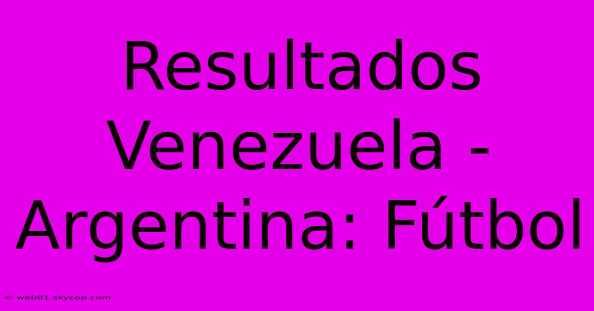 Resultados Venezuela - Argentina: Fútbol