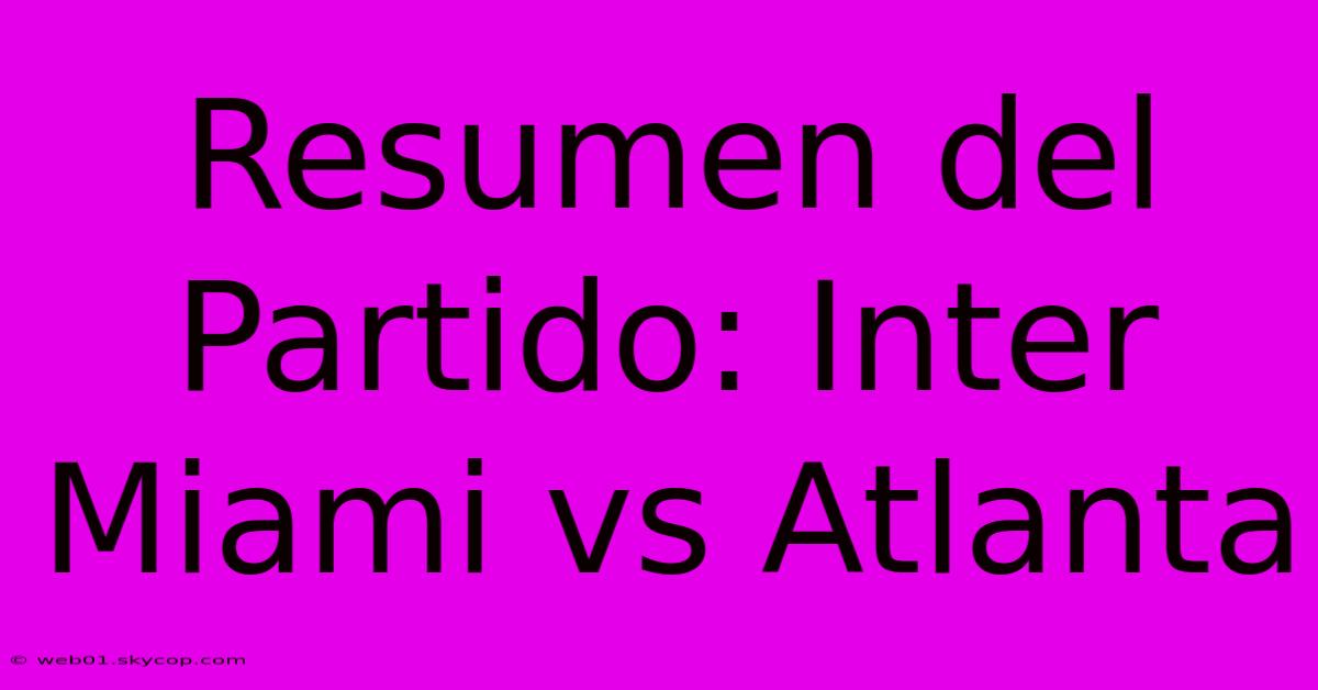 Resumen Del Partido: Inter Miami Vs Atlanta 