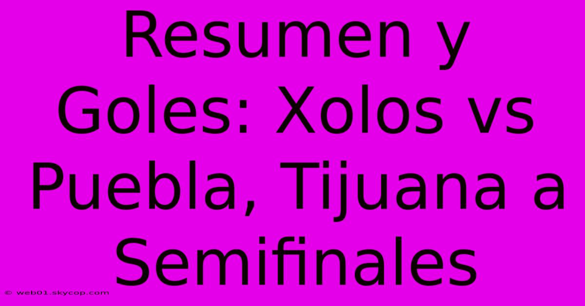 Resumen Y Goles: Xolos Vs Puebla, Tijuana A Semifinales 