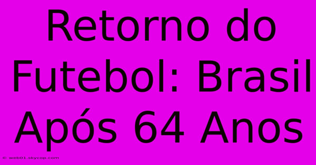 Retorno Do Futebol: Brasil Após 64 Anos