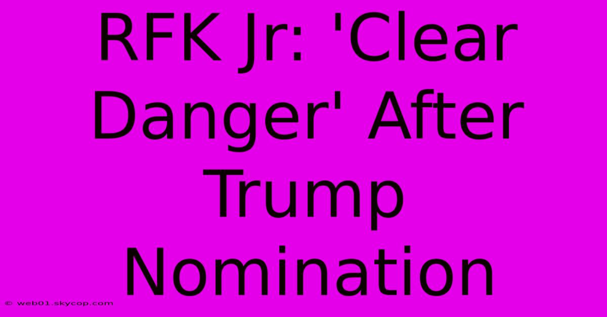 RFK Jr: 'Clear Danger' After Trump Nomination