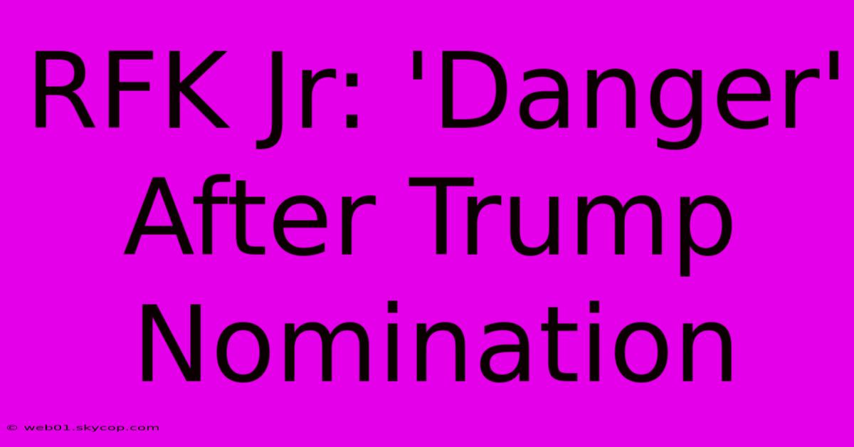 RFK Jr: 'Danger' After Trump Nomination