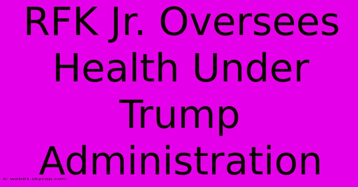 RFK Jr. Oversees Health Under Trump Administration