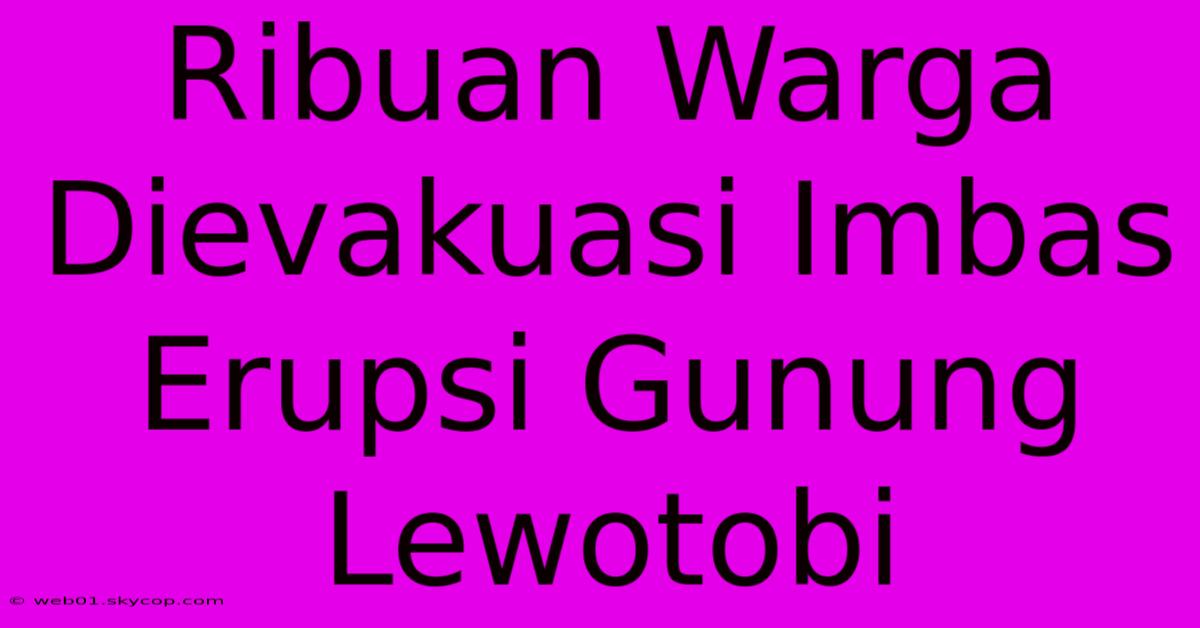 Ribuan Warga Dievakuasi Imbas Erupsi Gunung Lewotobi