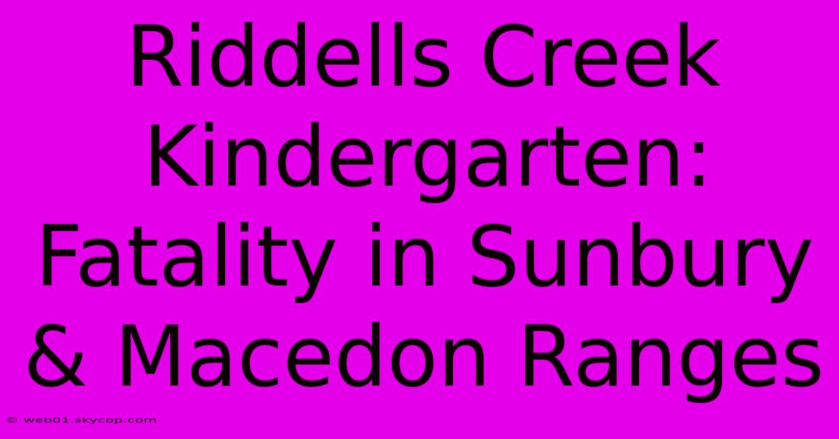 Riddells Creek Kindergarten: Fatality In Sunbury & Macedon Ranges 