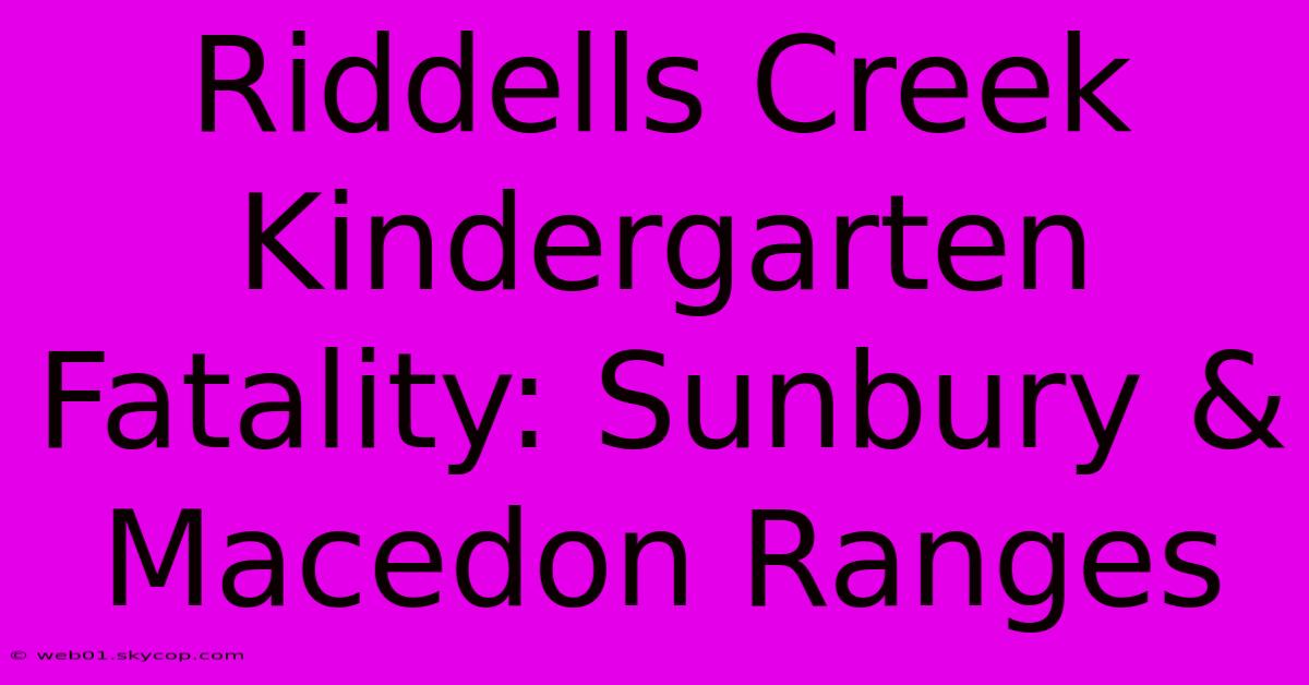 Riddells Creek Kindergarten Fatality: Sunbury & Macedon Ranges