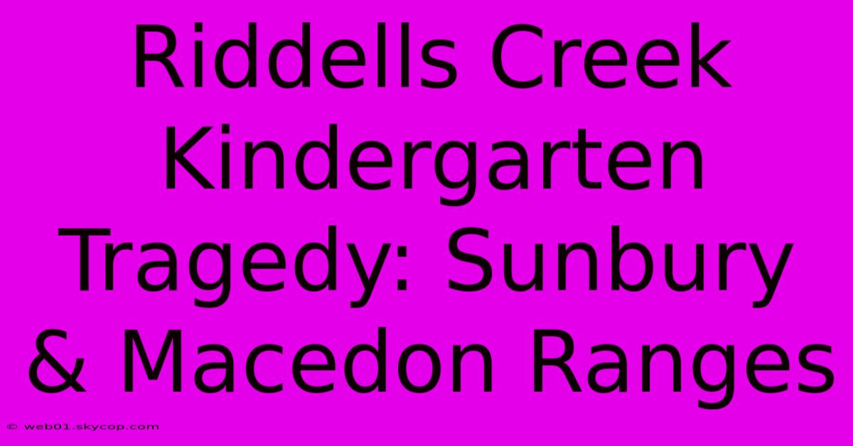 Riddells Creek Kindergarten Tragedy: Sunbury & Macedon Ranges