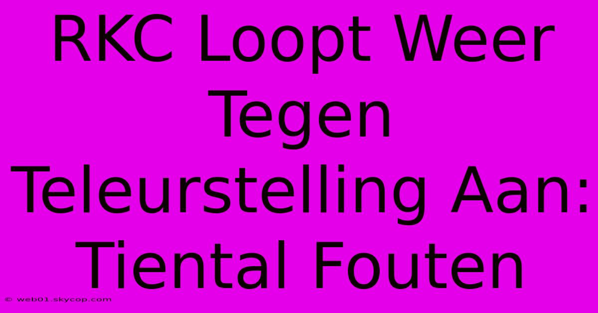 RKC Loopt Weer Tegen Teleurstelling Aan: Tiental Fouten 