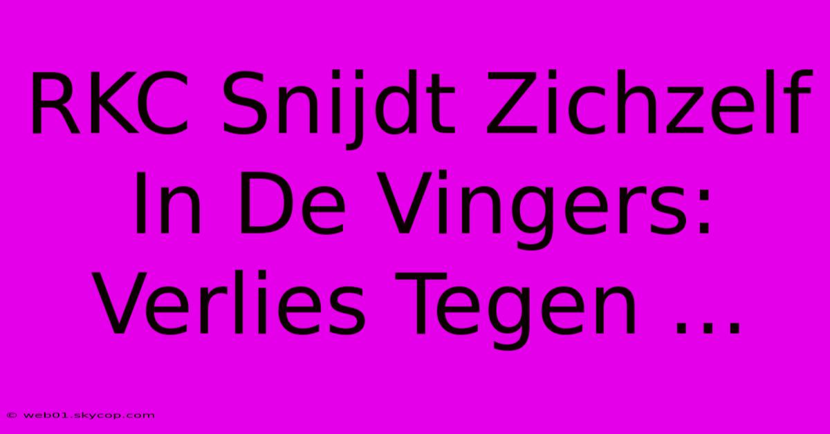 RKC Snijdt Zichzelf In De Vingers: Verlies Tegen ...