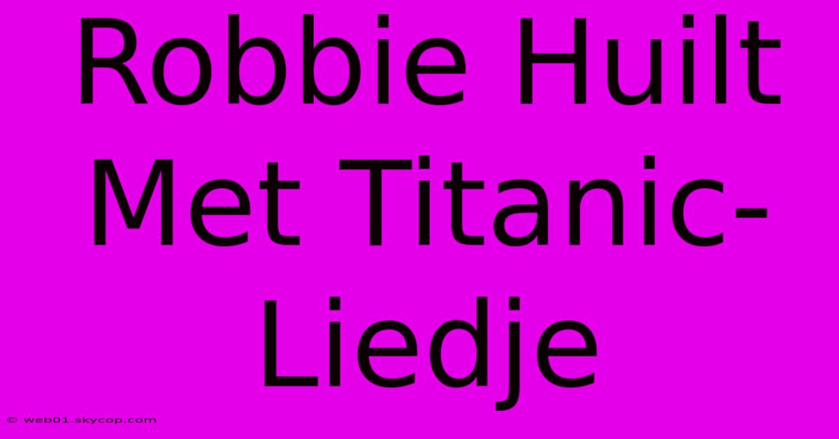 Robbie Huilt Met Titanic-Liedje