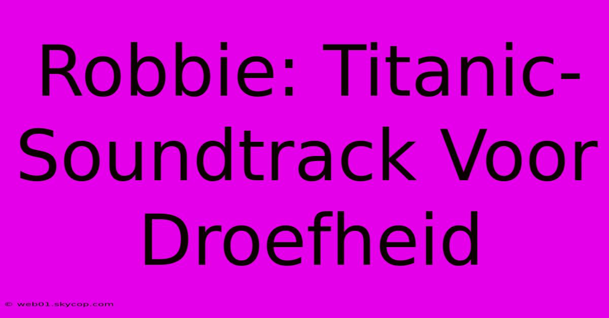 Robbie: Titanic-Soundtrack Voor Droefheid 