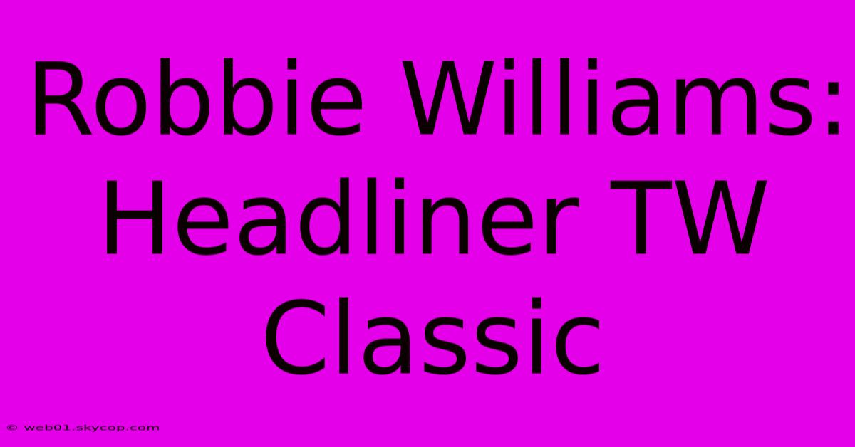 Robbie Williams: Headliner TW Classic