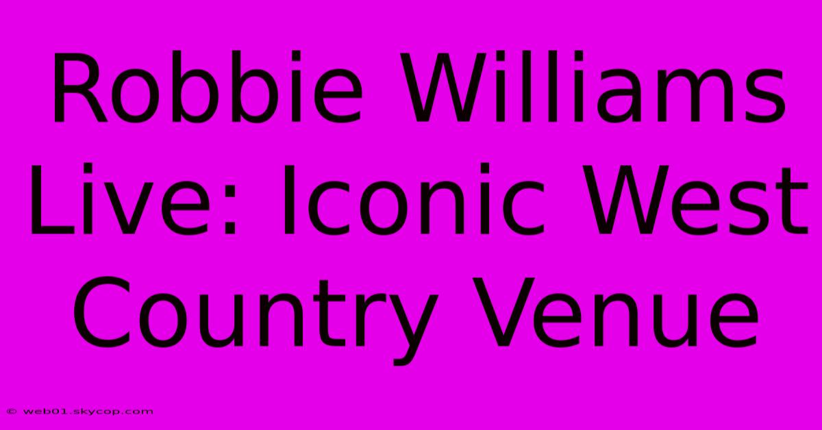 Robbie Williams Live: Iconic West Country Venue