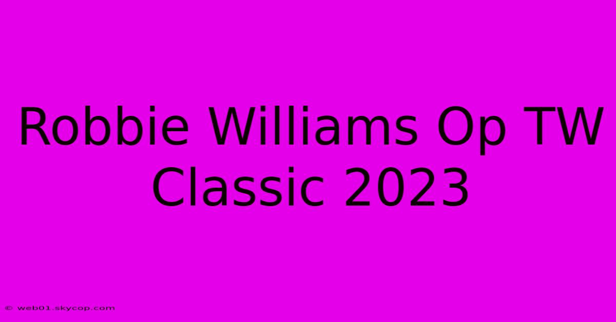 Robbie Williams Op TW Classic 2023