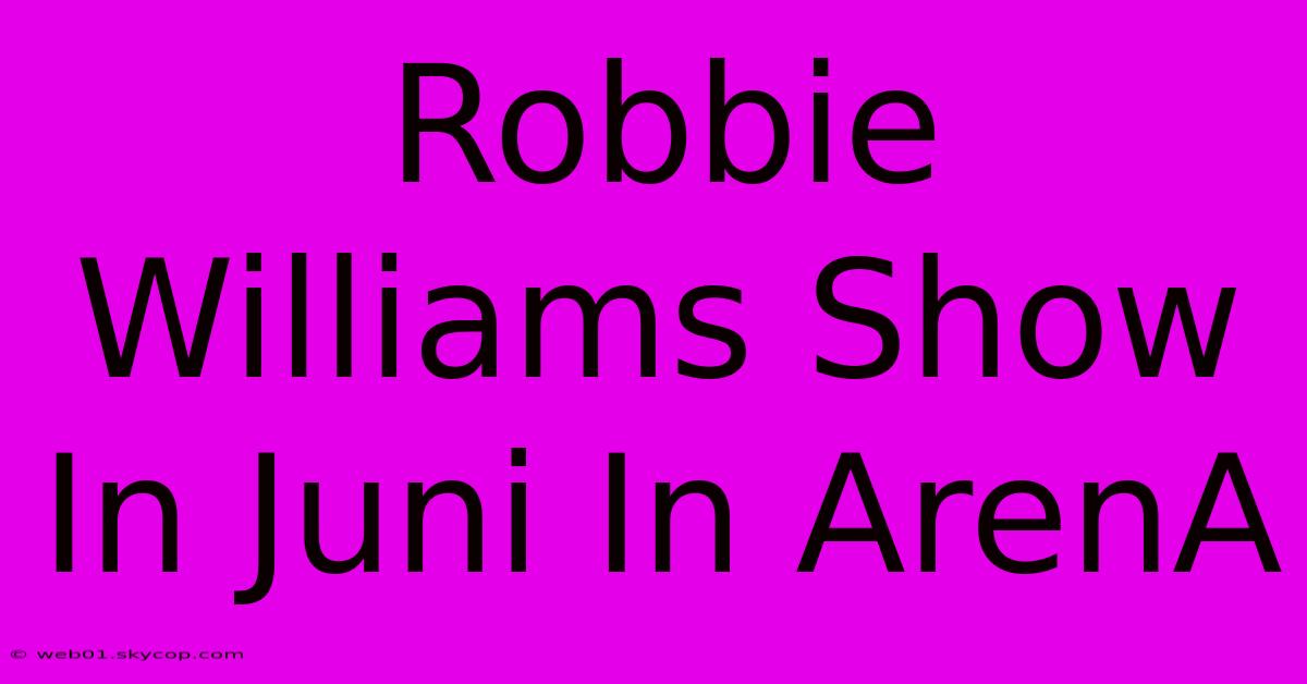 Robbie Williams Show In Juni In ArenA