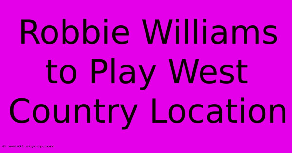 Robbie Williams To Play West Country Location