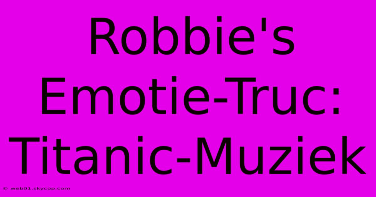 Robbie's Emotie-Truc: Titanic-Muziek