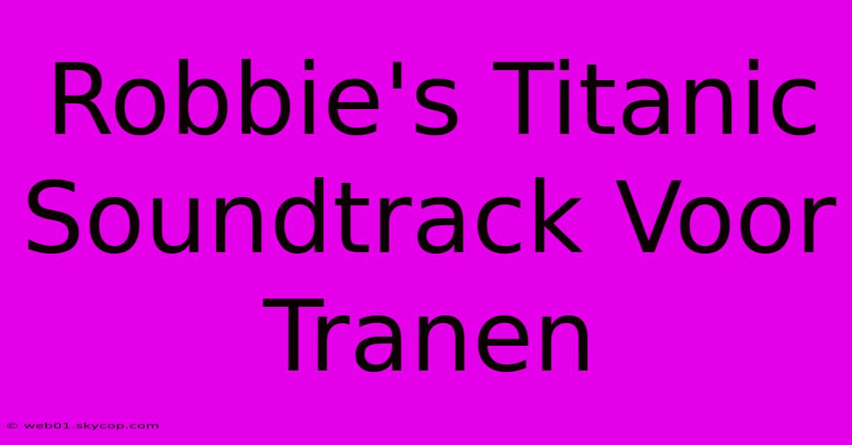 Robbie's Titanic Soundtrack Voor Tranen