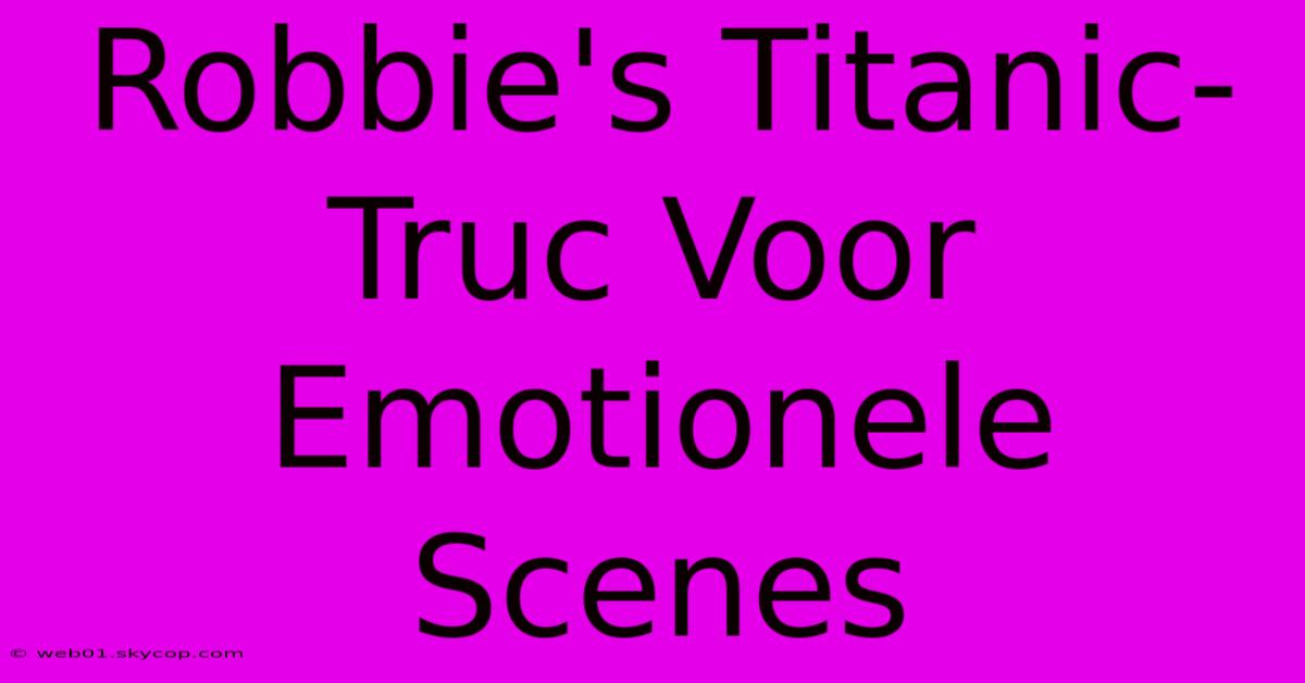 Robbie's Titanic-Truc Voor Emotionele Scenes