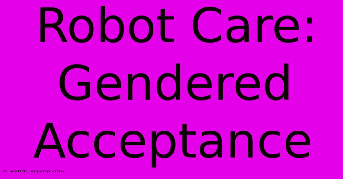 Robot Care: Gendered Acceptance