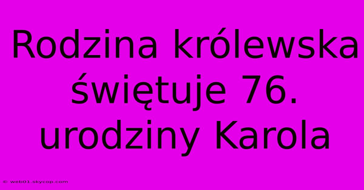 Rodzina Królewska Świętuje 76. Urodziny Karola 