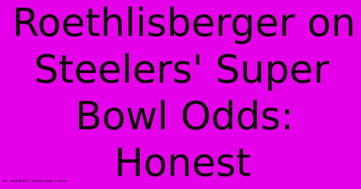 Roethlisberger On Steelers' Super Bowl Odds: Honest 