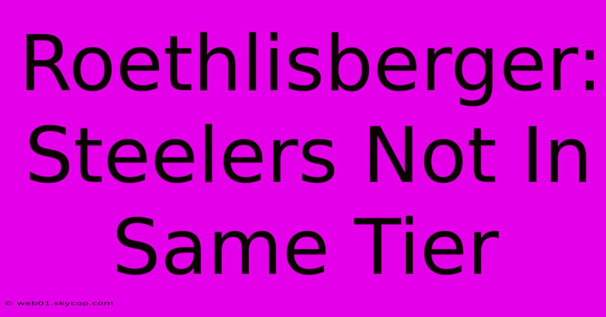 Roethlisberger: Steelers Not In Same Tier 