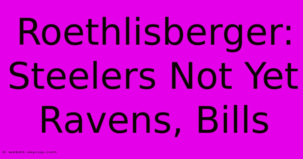 Roethlisberger: Steelers Not Yet Ravens, Bills