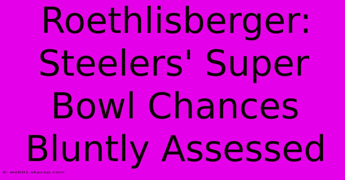 Roethlisberger: Steelers' Super Bowl Chances Bluntly Assessed