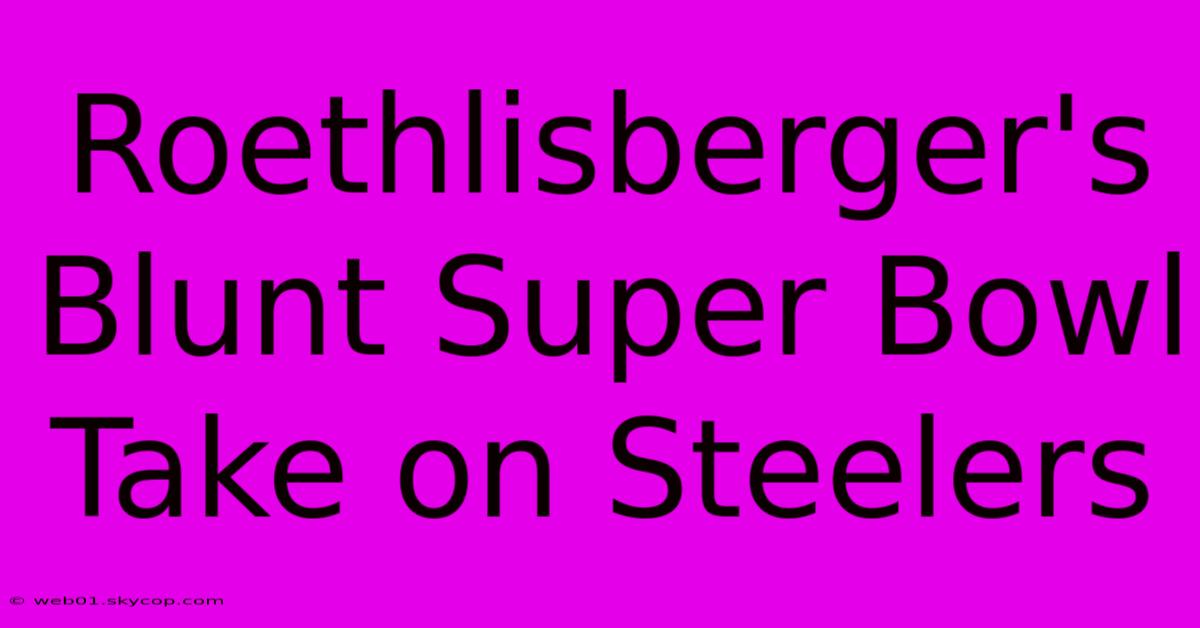 Roethlisberger's Blunt Super Bowl Take On Steelers