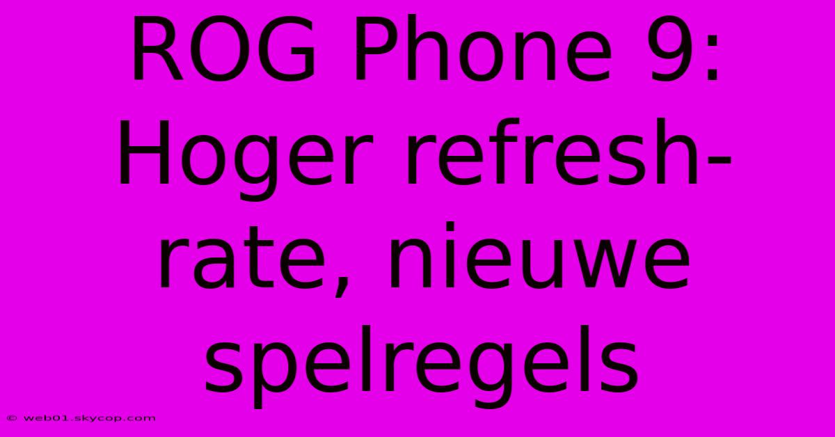 ROG Phone 9: Hoger Refresh-rate, Nieuwe Spelregels