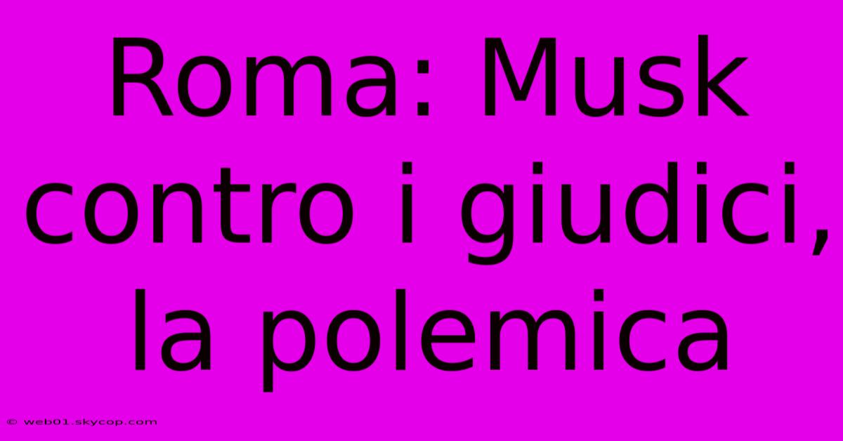 Roma: Musk Contro I Giudici, La Polemica