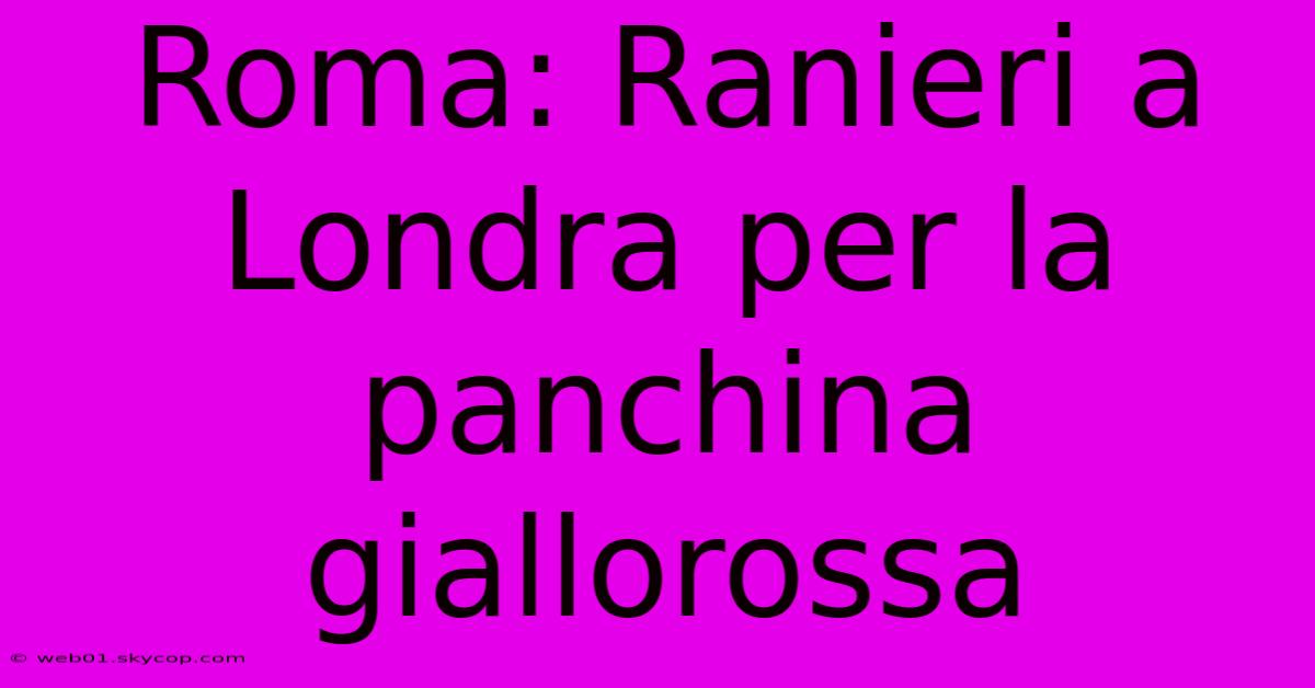 Roma: Ranieri A Londra Per La Panchina Giallorossa