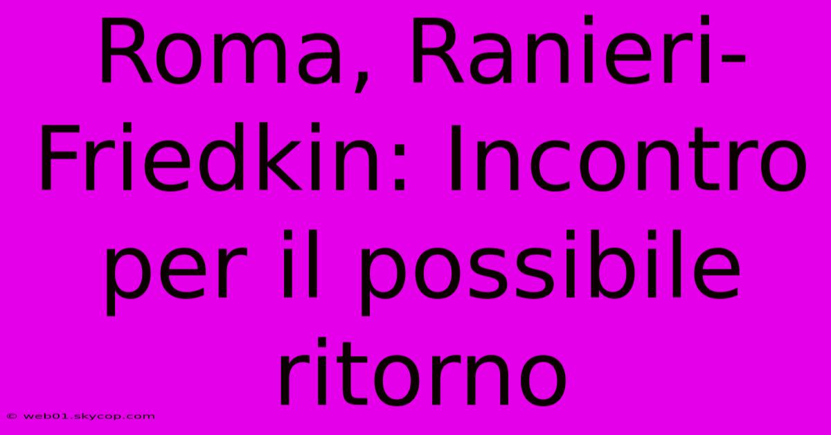 Roma, Ranieri-Friedkin: Incontro Per Il Possibile Ritorno