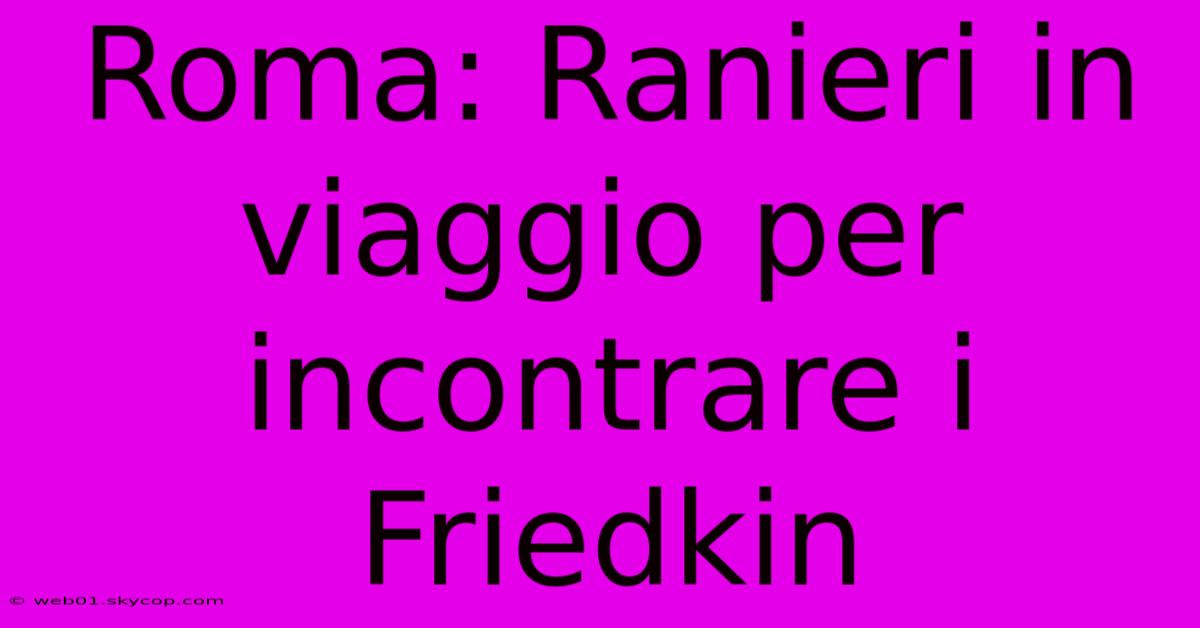 Roma: Ranieri In Viaggio Per Incontrare I Friedkin