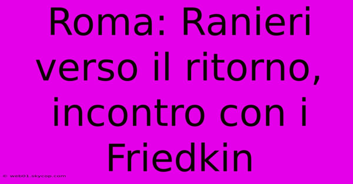 Roma: Ranieri Verso Il Ritorno, Incontro Con I Friedkin