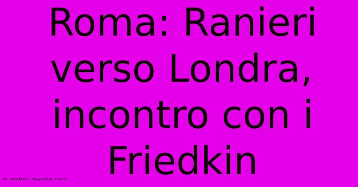 Roma: Ranieri Verso Londra, Incontro Con I Friedkin