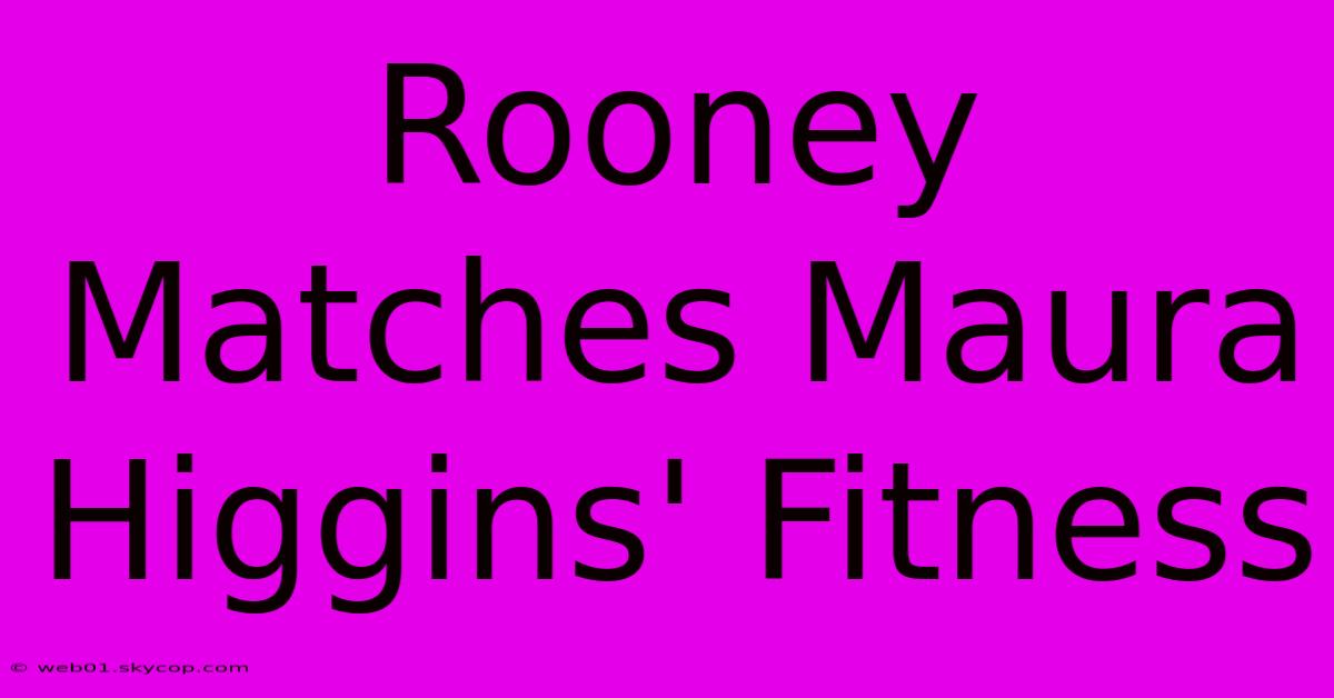 Rooney Matches Maura Higgins' Fitness 