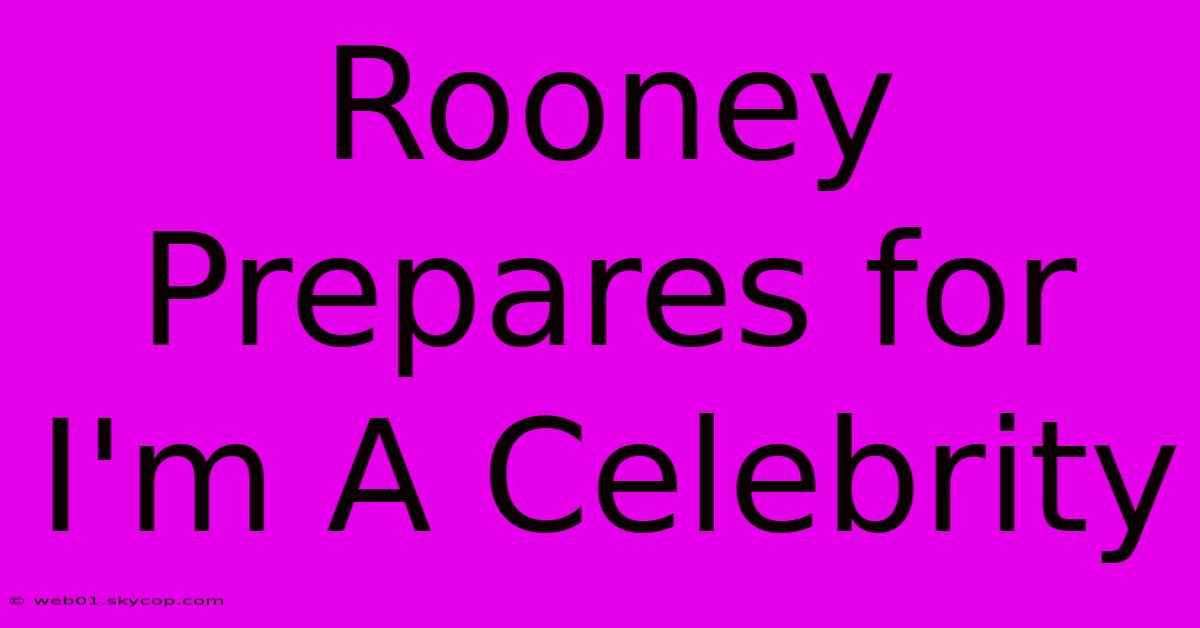 Rooney Prepares For I'm A Celebrity