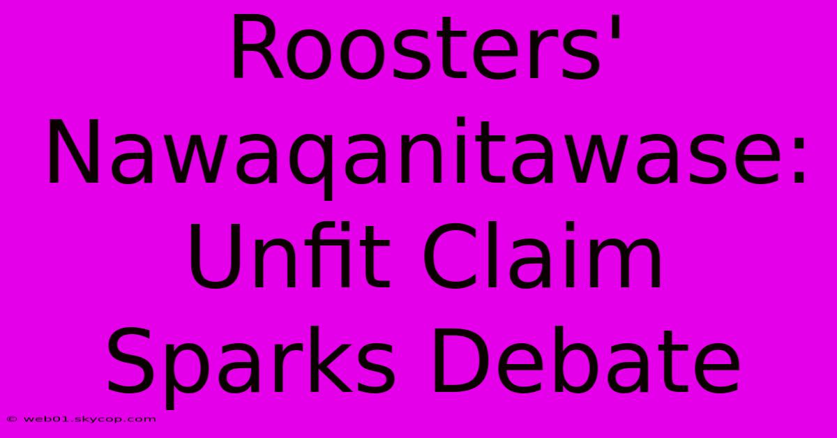 Roosters' Nawaqanitawase: Unfit Claim Sparks Debate