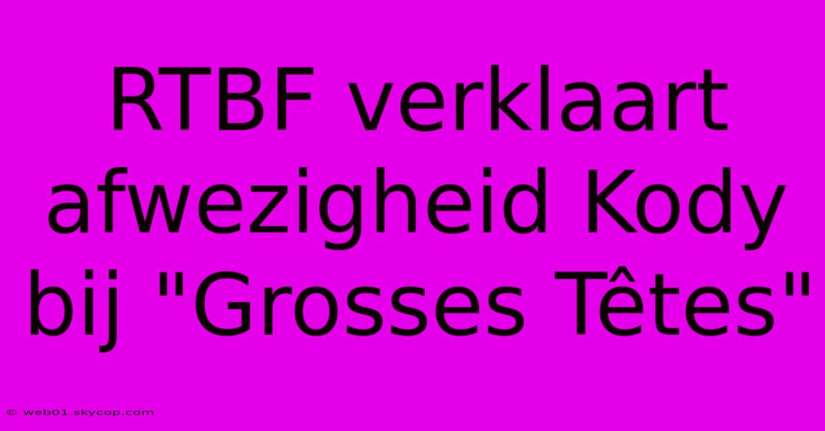 RTBF Verklaart Afwezigheid Kody Bij 