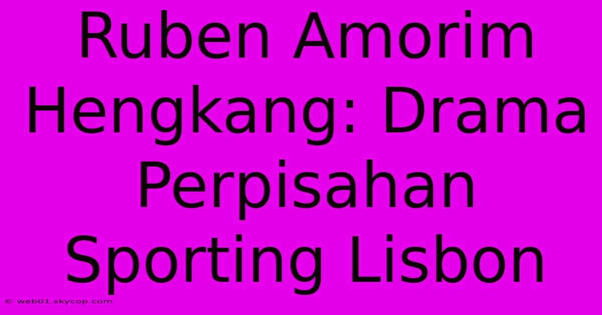 Ruben Amorim Hengkang: Drama Perpisahan Sporting Lisbon