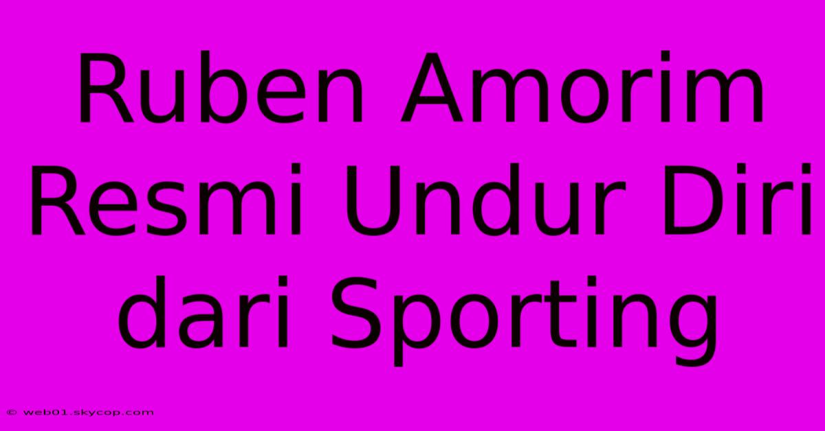 Ruben Amorim Resmi Undur Diri Dari Sporting 