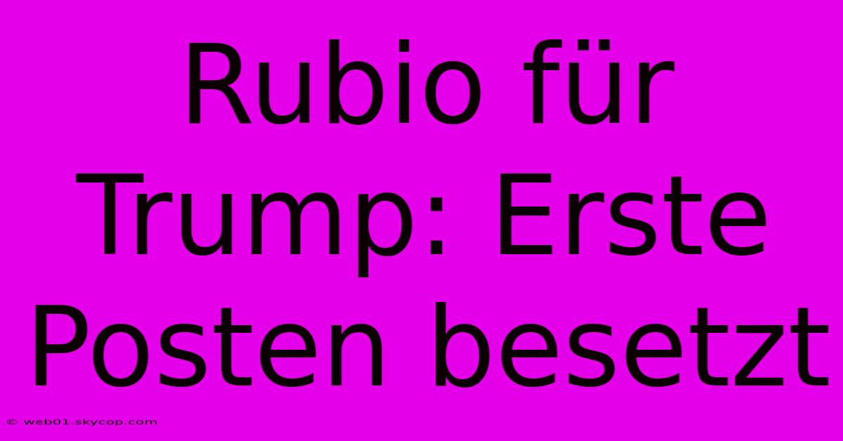 Rubio Für Trump: Erste Posten Besetzt